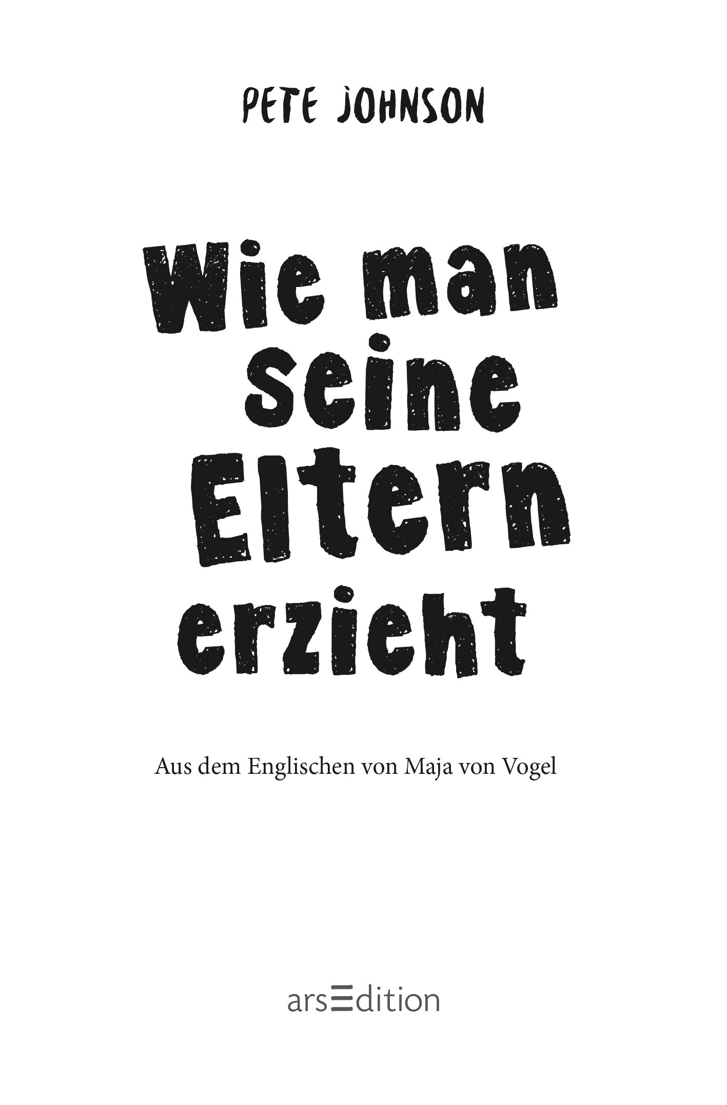 Gezeigt wird eine Innen- oder Zusatzansicht von „Wie man seine Eltern erzieht“. Der Titel in großer, handgeschriebener Schrift ist schwarz auf einem weißen Hintergrund. Darüber ist der Name des Autors Pete Johnson platziert. Darunter steht der Hinweis „Aus dem Englischen von Maja von Vogel“ in einer schlichteren, Schrift. Ganz unten mittig steht der Logoschriftzug von arsEdition.