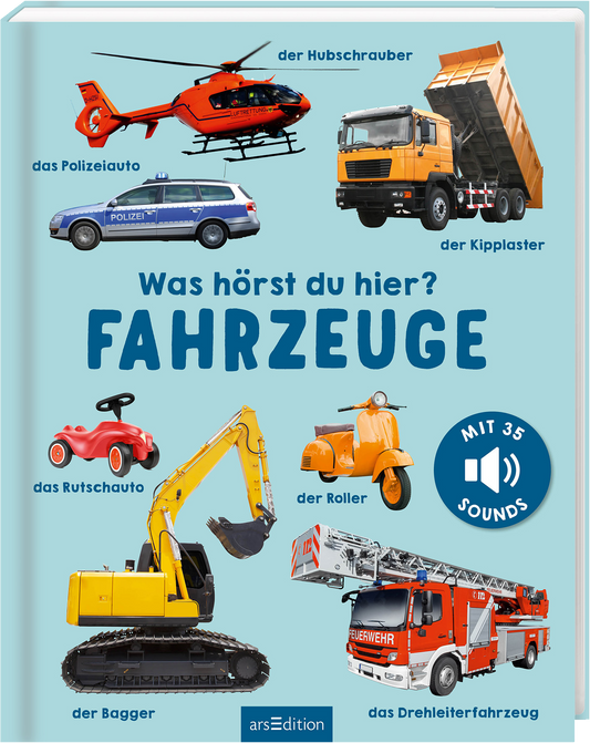 Das Buchcover zeigt eine helle, freundliche Gestaltung mit einem türkisfarbenen Hintergrund. Zentral platziert steht der Titel „Was hörst du hier? FAHRZEUGE“ in großen blauen Buchstaben. Rund um den Titel sind verschiedene Fahrzeuge abgebildet: ein roter Hubschrauber, ein Polizeiauto, ein Kipplaster, ein Rutschtauto, ein Roller, ein Bagger und ein Feuerwehrauto. In der oberen Ecke prangt ein Hinweis „MIT 35 SOUNDS“. Ganz unten mittig steht der Logoschriftzug von arsEdition.