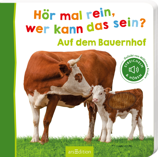Auf dem Buchcover ist eine Kuh mit ihrem Kalb abgebildet, die auf grünem Gras stehen. Der Titel „Hör mal rein, wer kann das sein?“ ist bunt und freundlich in verschiedenen Farben geschrieben. Darunter steht in grüner Schrift „Auf dem Bauernhof“. Rechts oben befindet sich ein Kreis mit dem Text „FÜHLEN & HÖREN“. Die Gesamtatmosphäre vermittelt eine einladende und spielerische Stimmung für Kinder. Ganz unten mittig steht der Logoschriftzug von arsEdition.