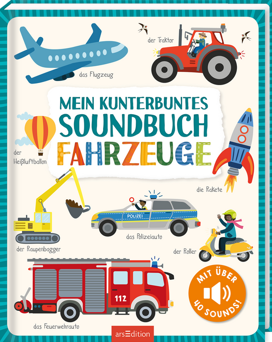 Das Buchcover zeigt eine fröhliche, bunte Illustration von verschiedenen Fahrzeugen wie einem Flugzeug, einem Traktor und einem Feuerwehrauto. Der Titel „MEIN KUNTERBUNTES SOUNDBUCH FAHRZEUGE“ ist in großen, bunten Buchstaben gestaltet. In der oberen Ecke ist ein Heißluftballon abgebildet. Am mittleren Rand ist ein Button mit dem Text „MIT ÜBER 40 SOUNDS“ zu sehen. Ganz unten mittig steht der Logoschriftzug von arsEdition.