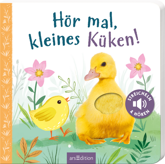 Das Buchcover zeigt ein fröhliches, gelbes Küken in der Mitte, umgeben von bunten Blumen in sanften Rosa- und Grüntönen. Der Titel „Hör mal, kleines Küken!“ ist in einer verspielten, blauen Schrift oben platziert, während die Schrift „STREICHELN &amp; HÖREN“ in einem runden, lila Button rechts zu finden ist. Die gesamte Gestaltung vermittelt eine freundliche und einladende Atmosphäre. Ganz unten mittig steht der Logoschriftzug von arsEdition.