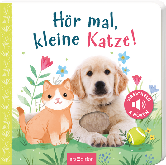 Auf dem Buchcover sind ein niedlicher golden Retriever und eine orange-weiße Katze abgebildet, umgeben von bunten Blumen und frischen grünen Pflanzen. Der Titel „Hör mal, kleine Katze!“ ist in verspielter, bunter Schrift im oberen Bereich angeordnet. Rechts unten befindet sich ein roter Button mit der Aufschrift „STREICHELN &amp; HÖREN“. Das Cover strahlt eine freundliche, einladende Atmosphäre aus. Ganz unten mittig steht der Logoschriftzug von arsEdition.