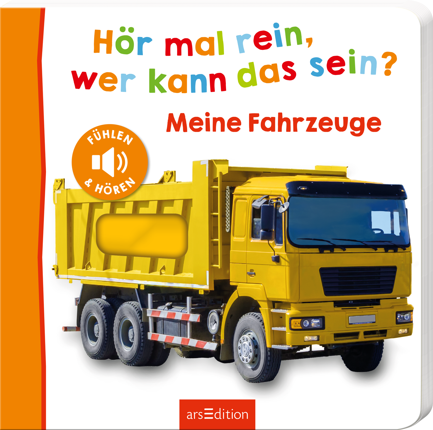 Das Buchcover zeigt einen gelben Lkw auf einem weißen Hintergrund. Oben steht in bunten Buchstaben „Hör mal rein, wer kann das sein?“, darunter in kräftigem Rot „Meine Fahrzeuge“. Auf der linken Seite ist ein runder Button in Orange mit dem Text „FÜHLEN &amp; HÖREN“. Die fröhliche Farbgebung und die klare Typografie vermitteln eine einladende, spielerische Atmosphäre. Ganz unten mittig steht der Logoschriftzug von arsEdition.