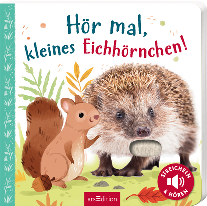 Das Buchcover zeigt ein liebenswertes, illustriertes Eichhörnchen und einen Igel in bunten Farben, umgeben von grünen Blättern und Ästen. Der Titel „Hör mal, kleines Eichhörnchen!“ ist in verspielter Schrift, farbig gestaltet. In der unteren rechten Ecke befindet sich ein runder Button mit dem Text „STREICHELN &amp; HÖREN“. Ganz unten mittig steht der Logoschriftzug von arsEdition.