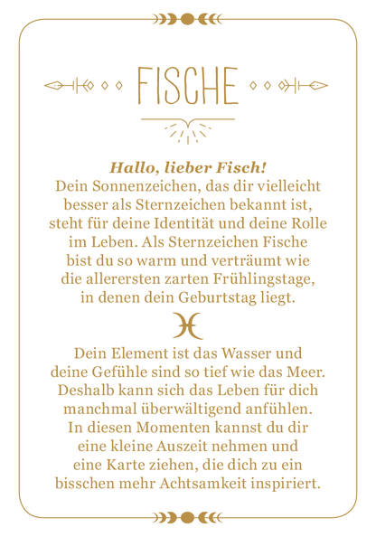 Gezeigt wird eine Innen- oder Zusatzansicht von „Achtsamkeit für die Fische“. Der Text ist vor einem sanften, hellen Hintergrund in Beige gehalten, der eine beruhigende Atmosphäre erzeugt. In einer geschwungenen, goldenen Typografie steht das Wort „FISCH“ oben, gefolgt von einer freundlichen Ansprache. Darunter informiert der Text über das Sternzeichen Fische, betont warme, einfühlsame Beschreibungen und die Verbindung zum Element Wasser. Ornamente und Trennlinien in Goldakzenten...