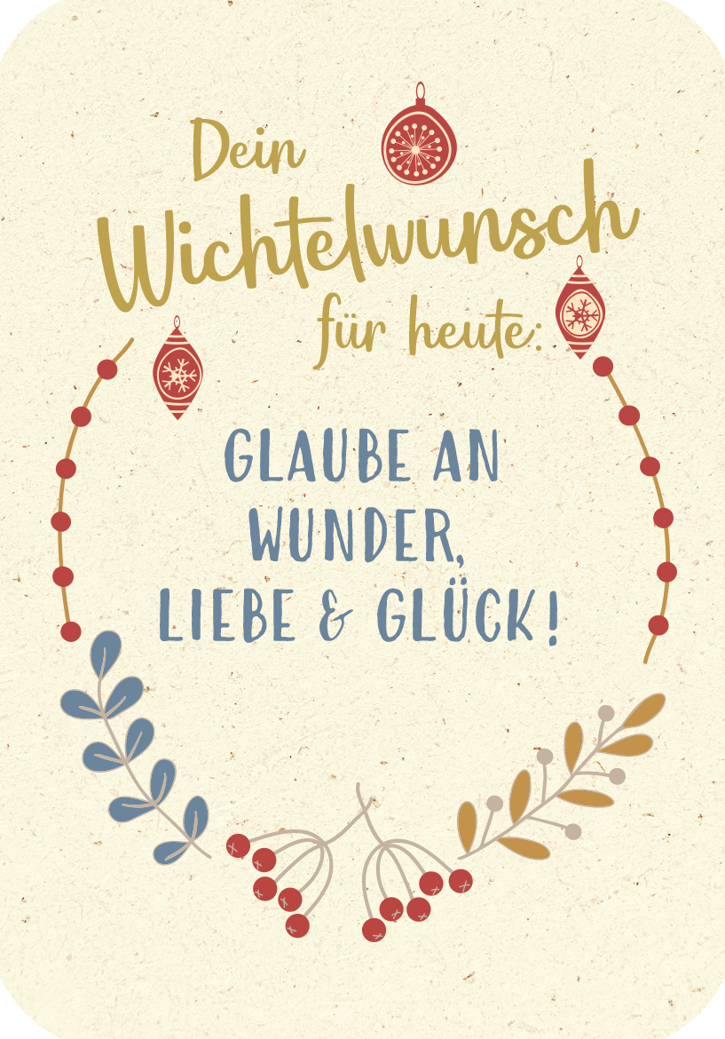 Gezeigt wird eine Innen- oder Zusatzansicht von „Wünsche von den Weihnachtswichteln“. Der Hintergrund ist in sanften Naturtönen gehalten. Oben steht in geschwungener, goldener Schrift „Dein Wichtelwunsch für heute“. Darunter folgen die starken Worte „Glaube an Wunder, Liebe &amp; Glück!“ in blauer, gut lesbarer Schrift. Verziert wird die Ansicht von roten Weihnachtsornamenten und einem floral anmutenden Rahmen in verschiedenen Farben, der eine festliche Atmosphäre unterstützt.