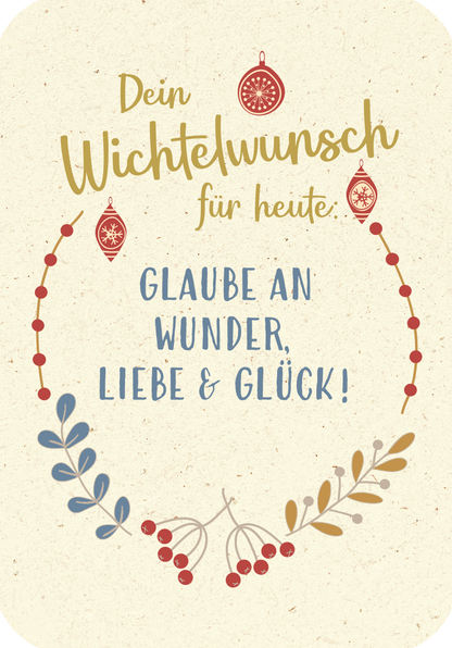 Gezeigt wird eine Innen- oder Zusatzansicht von „Wünsche von den Weihnachtswichteln“. Der Hintergrund ist in sanften Naturtönen gehalten. Oben steht in geschwungener, goldener Schrift „Dein Wichtelwunsch für heute“. Darunter folgen die starken Worte „Glaube an Wunder, Liebe &amp; Glück!“ in blauer, gut lesbarer Schrift. Verziert wird die Ansicht von roten Weihnachtsornamenten und einem floral anmutenden Rahmen in verschiedenen Farben, der eine festliche Atmosphäre unterstützt.