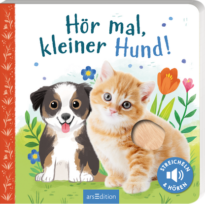 Das Buchcover zeigt einen niedlichen, schwarz-weißen Welpen und ein orangefarbenes Kätzchen, die vor einer bunten Blumenwiese stehen. Der Hintergrund ist hell und freundlich, mit sanften Farben, die Fröhlichkeit ausstrahlen. Der Titel „Hör mal, kleiner Hund!“ ist in spielerischer, blauer Schrift gestaltet. Ein interaktives Element ist durch eine eingelassene Fläche in Form einer Pfote angedeutet. Ganz unten mittig steht der Logoschriftzug von arsEdition.