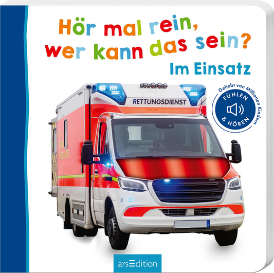 Das Buchcover zeigt ein Einsatzfahrzeug des Rettungsdienstes mit blinkenden Blaulichtern. Der Titel „Hör mal rein, wer kann das sein?“ ist in bunten, verspielten Buchstaben oben auf dem Cover platziert, während der Untertitel „Im Einsatz“ in einer klaren, blauen Schrift darunter steht. Links ist ein blauer Rand zu sehen, und in der unteren Ecke befindet sich der Hinweis „FÜHLEN & HÖREN“. Ganz unten mittig steht der Logoschriftzug von arsEdition.