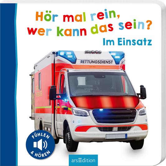 Das Buchcover zeigt ein Einsatzfahrzeug des Rettungsdienstes mit blinkenden Blaulichtern. Der Titel „Hör mal rein, wer kann das sein?“ ist in bunten, verspielten Buchstaben oben auf dem Cover platziert, während der Untertitel „Im Einsatz“ in einer klaren, blauen Schrift darunter steht. Links ist ein blauer Rand zu sehen, und in der unteren Ecke befindet sich der Hinweis „FÜHLEN &amp; HÖREN“. Ganz unten mittig steht der Logoschriftzug von arsEdition.