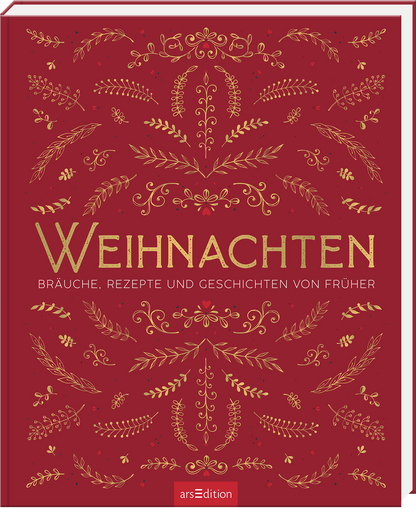 Das Buchcover zeigt einen tiefroten Hintergrund, der mit goldenen, ornamentalen Mustern verziert ist, die an Weihnachtsdecor erinnern. In der Mitte prangt der Titel „WEIHNACHTEN“ in einer eleganten, goldenen Schrift. Darunter steht der Untertitel „BRÄUCHE, REZEPTE UND GESCHICHTEN VON FRÜHER“ in kleinerer, ebenfalls goldener Schrift. Die Atmosphäre des Covers strahlt festliche Vorfreude und nostalgischen Charme aus. Ganz unten mittig steht der Logoschriftzug von arsEdition.
