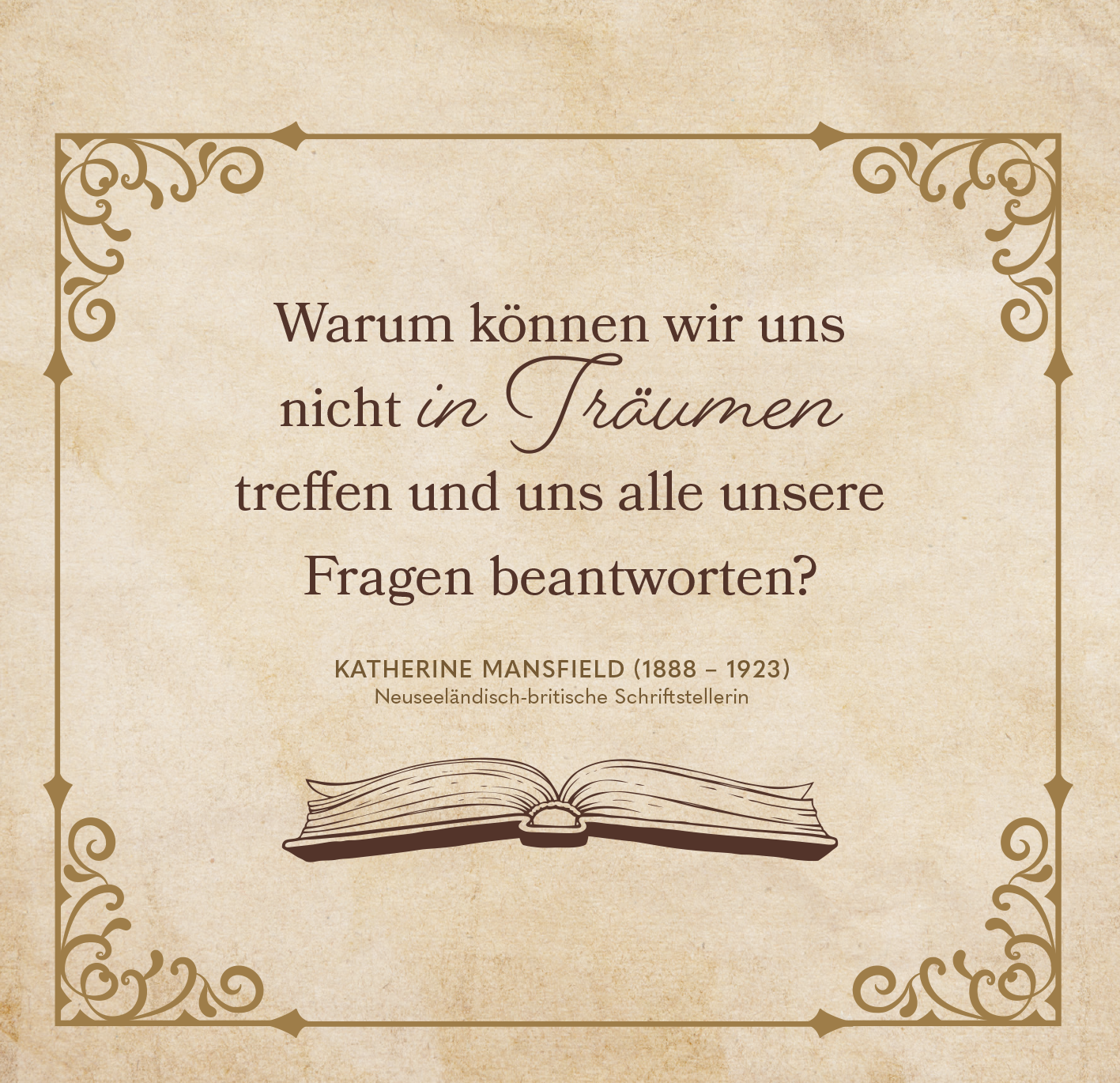 Gezeigt wird eine Innen- oder Zusatzansicht von „Die Welt ist ein Buch“. Der Hintergrund hat eine cremefarbene, strukturiert wirkende Oberfläche. Im Zentrum steht ein Zitat in eleganter, brauner Typografie: „Warum können wir uns nicht in Träumen treffen und uns alle unsere Fragen beantworten?“. Darunter ist der Name der Autorin, Katherine Mansfield, in einer schlichten Schriftart platziert. Ornamente in den Ecken verleihen dem Design einen klassischen, stilvollen Touch.