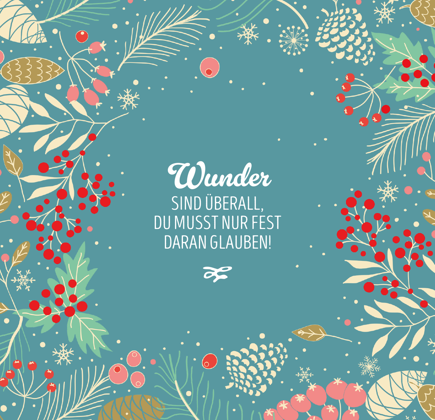 Gezeigt wird eine Innen- oder Zusatzansicht von „Winterzeit ist Wunderzeit“. Der Hintergrund ist in einem sanften Blau gehalten, umrahmt von festlichen Motiven in verschiedenen Farben. Zarte Pflanzen, rote Beeren und Tannenzapfen vermitteln eine winterliche Atmosphäre. In der Mitte steht der Text „Wunder sind überall, du musst nur fest daran glauben!“ in einer verspielten, weißen Schrift. Der insgesamt helle und fröhliche Eindruck wird durch zusätzliche, kleine Schneeflocken und...