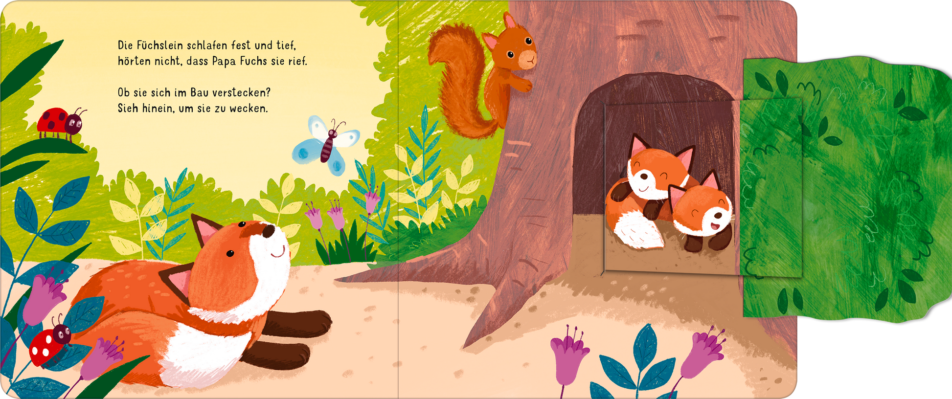 Gezeigt wird eine Innen- oder Zusatzansicht von „Klapp auf! Wer versteckt sich im Wald?“. Die bunten Illustrationen zeigen einen Wald mit lebhaften Pflanzen, darunter grüne Blätter und bunte Blumen. Ein Fuchs, in leuchtendem Orange und Weiß, liegt entspannt im Vordergrund. Im Hintergrund verdeckt eine Baumhöhle zwei weitere Füchse. Ein Eichhörnchen in warmen Brauntönen sitzt auf einem Ast, wobei eine Schmetterling und eine Biene die lebendige Szenerie abrunden. Die Schrift ist klar...
