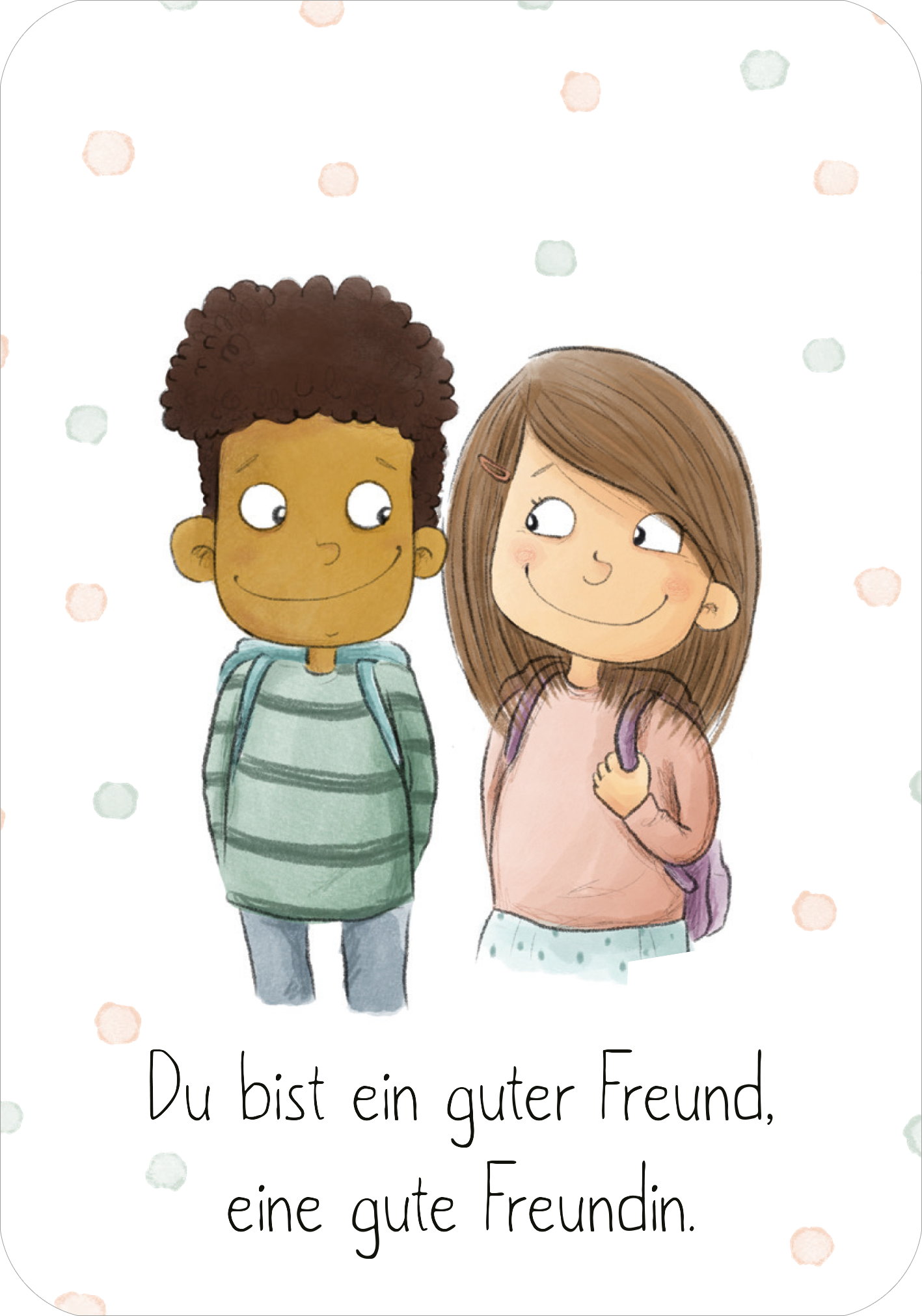 Gezeigt wird eine Innen- oder Zusatzansicht von „Mutmachkarten“. Die Karte zeigt eine freundliche Illustration zweier Kinder: ein Junge mit lockigem, dunklem Haar in einem gestreiften Oberteil und ein Mädchen mit langen, brünetten Haaren in einem pastellroten Oberteil und Rucksack. Beide schauen sich lächelnd an. Der Text „Du bist ein guter Freund, eine gute Freundin.“ steht in einer klaren, gut lesbaren Schrift am unteren Rand, umgeben von sanften farbigen Punkten auf einem weißen...