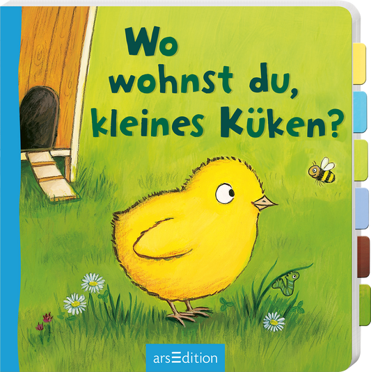 Das Buchcover zeigt ein fröhliches, gelbes Küken, das auf einer grünen Wiese steht. Es blickt interessiert nach rechts auf eine Biene und hat große, neugierige Augen. Im Hintergrund ist ein Hühnerhaus zu sehen, das aus Holz gefertigt ist. Die Titelzeile „Wo wohnst du, kleines Küken?“ ist in dicker, runder Schrift in Blau dargestellt. Die Atmosphäre wirkt einladend und freundlich. Ganz unten mittig steht der Logoschriftzug von arsEdition.