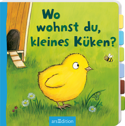 Das Buchcover zeigt ein fröhliches, gelbes Küken, das auf einer grünen Wiese steht. Es blickt interessiert nach rechts auf eine Biene und hat große, neugierige Augen. Im Hintergrund ist ein Hühnerhaus zu sehen, das aus Holz gefertigt ist. Die Titelzeile „Wo wohnst du, kleines Küken?“ ist in dicker, runder Schrift in Blau dargestellt. Die Atmosphäre wirkt einladend und freundlich. Ganz unten mittig steht der Logoschriftzug von arsEdition.