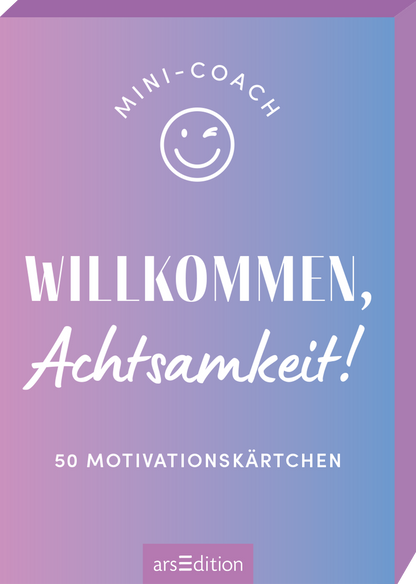 Das Buchcover zeigt einen sanften Farbverlauf von lila zu Himmelblau. Oben mittig steht in verspielter Schrift „MINI-COACH“ über einem lächelnden Emoji. Darunter prangt der Titel „WILLKOMMEN, Achtsamkeit!“ in auffälliger, weißer Typografie. Unten steht der Hinweis „50 Motivationskarten“. Die Gestaltung vermittelt eine einladende und positive Atmosphäre. Ganz unten mittig steht der Logoschriftzug von arsEdition.