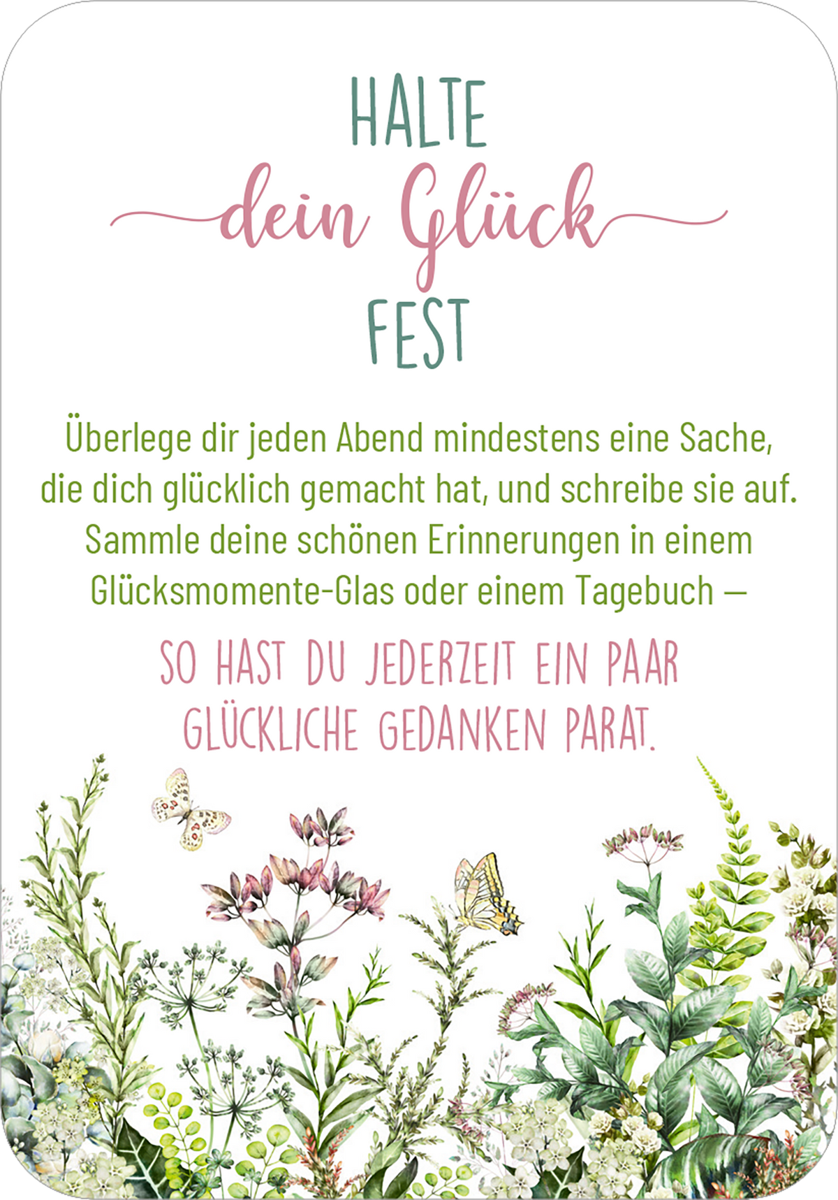 Gezeigt wird eine Innen- oder Zusatzansicht von „Sonne im Herzen“. Der Text ist in verspielter Schriftart angeordnet und kombiniert sanfte Pink- und Grüntöne. Oben steht „HALTE“ in Großbuchstaben, gefolgt von „dein Glück“ in eleganter, geschwungener Schrift und dem Wort „FEST“ in gleicher Schriftart. Darunter befindet sich eine einladende Beschreibung, die in Grüntönen gehalten ist. Am unteren Rand ergänzen handillustrierte florale Elemente die Gestaltung, die eine...
