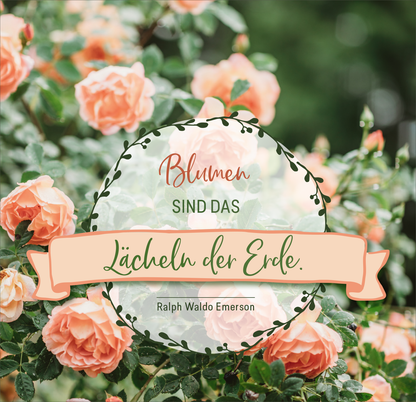 Gezeigt wird eine Innen- oder Zusatzansicht von „Gartenluft und Blumenduft“. Im Bild sind zarte, pfirsichfarbene Rosenblüten in einem grünen, üppigen Hintergrund zu sehen. In der Mitte des Bildes steht in verschnörkelter Schrift „Blumen sind das“, während darunter in größerer Schrift „Lächeln der Erde.“ zu lesen ist. Am unteren Rand ist der Name „Ralph Waldo Emerson“ ebenfalls sichtbar, eingebettet in einem geschwungenen Banner. Die Farbpalette ist sanft und harmonisch.