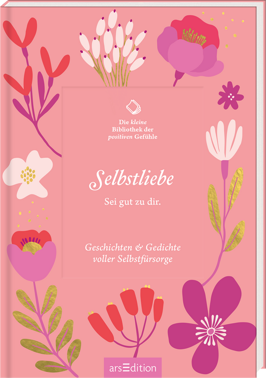 Das Buchcover zeigt auf einem sanften, rosafarbenen Hintergrund bunte, stilisierte Blumen und Pflanzen. Im Zentrum befindet sich ein rechteckiges Farbfeld in Weiß, in dem der Titel „Selbstliebe“ in eleganter, weißer Schrift erscheint. Darunter steht „Sei gut zu dir.“ in einer kleineren Schriftgröße. Oben links prangt das Logo „Die Kleine Bibliothek der positiven Gefühle“. Ganz unten mittig steht der Logoschriftzug von arsEdition.