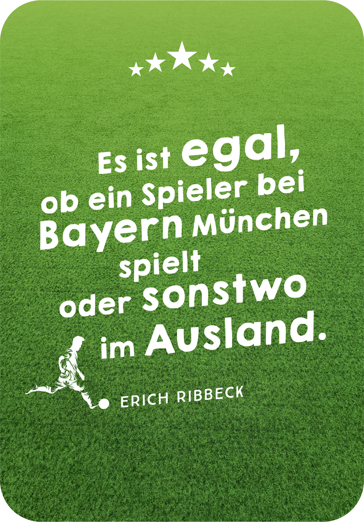 Gezeigt wird eine Innen- oder Zusatzansicht von „Die besten ever Fußballsprüche“. Auf einem satten grünen Hintergrund steht in großer, weißer Schrift der Spruch: „Es ist egal, ob ein Spieler bei Bayern München spielt oder sonstwo im Ausland.“ Darunter ist der Name „Erich Ribbeck“ in etwas kleinerer Schrift abgebildet. Links ist eine stilisierte, grafische Figur eines Fußballspielers zu sehen, die den dynamischen Charakter des Sports unterstreicht. Drei Sterne zieren den...