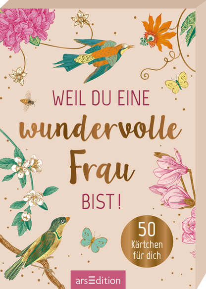 Das Buchcover zeigt eine sanfte, beige Hintergrundfarbe, die mit bunten Illustrationen von Vögeln, Schmetterlingen und Blumen geschmückt ist. In der Mitte des Covers befindet sich der Titel „WEIL DU EINE wundervolle FRAU BIST!“ in einer ansprechenden, variierenden Typografie, wobei „wundervolle“ in Gold hervorgehoben wird. Unten rechts ist ein goldener Button mit der Aufschrift „50 Kärtchen für dich“ platziert. Ganz unten mittig steht der Logoschriftzug von arsEdition.