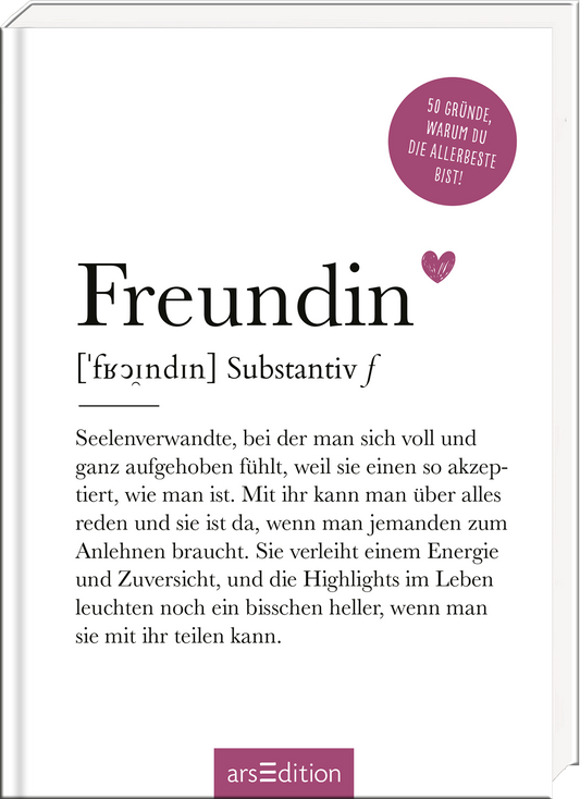 Das Buchcover zeigt den Titel „Freundin“ in eleganter, schwarzer Typografie auf weißem Hintergrund. Darunter steht die Erklärung des Begriffs in einer klaren Schrift. Ein herzförmiges Symbol in sanften Rot-Tönen unterstreicht die emotionale Verbindung. In der oberen rechten Ecke befindet sich ein runder, blauer Button mit dem Text „50 Gründe, warum du die allerbeste bist!“. Ganz unten mittig steht der Logoschriftzug von arsEdition.