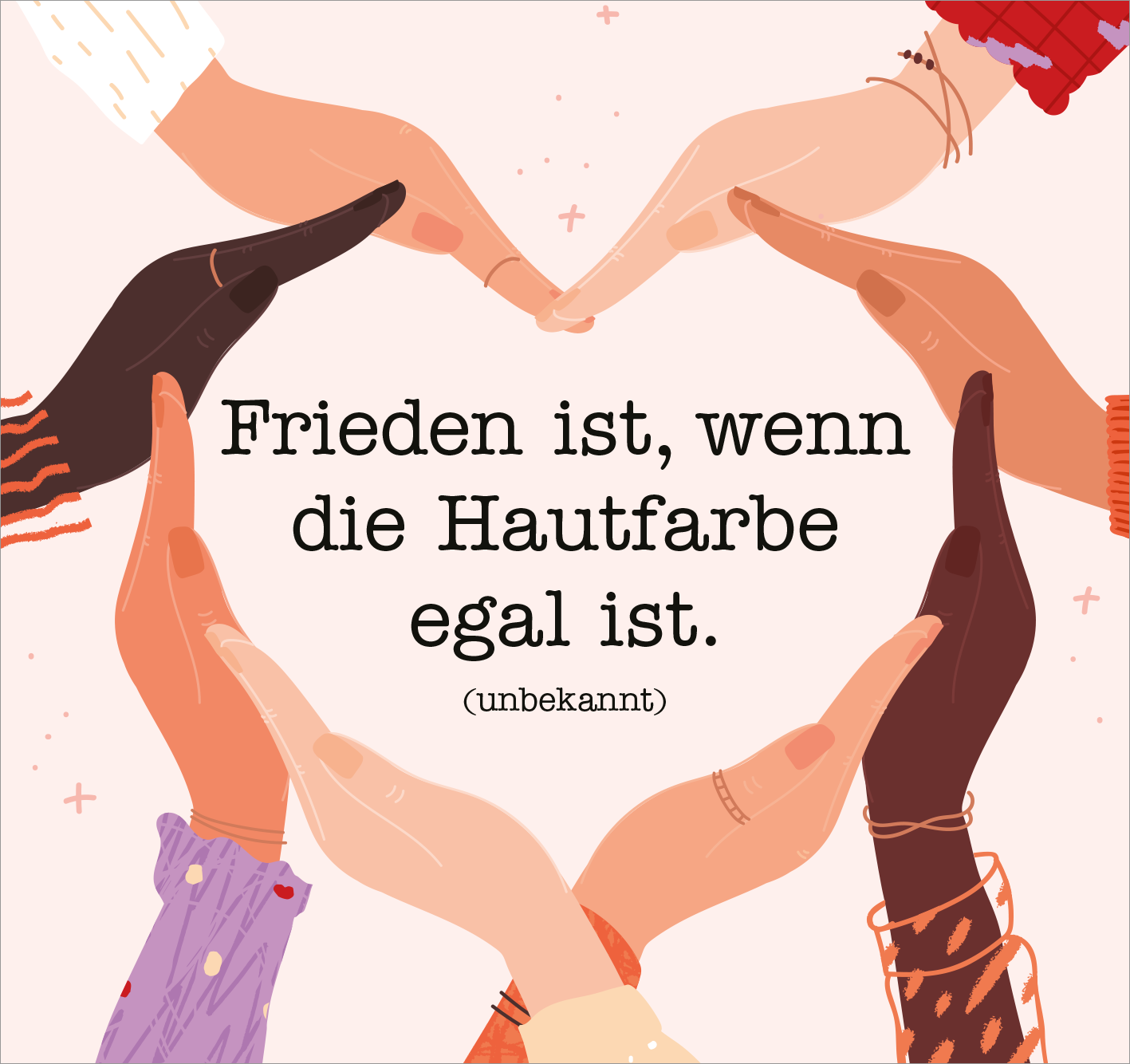 Gezeigt wird eine Innen- oder Zusatzansicht von „Nie wieder ist jetzt“. Im Zentrum der Darstellung steht ein stilisiertes Herz, das aus Händen in verschiedenen Hauttönen gebildet wird. Darüber schwebt die Botschaft „Frieden ist, wenn die Hautfarbe egal ist“ in klarer, schwarzer Schrift mit einem handgeschriebenen Flair. Der Hintergrund ist sanft rosa, was die Aussage freundlich und einladend unterstreicht.