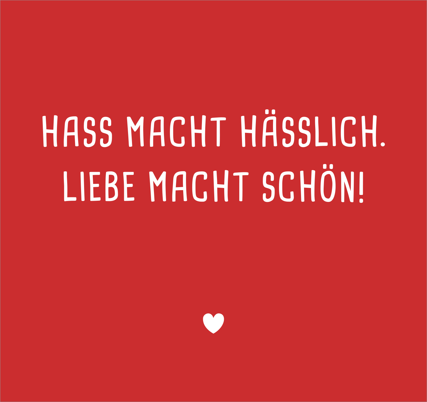 Gezeigt wird eine Innen- oder Zusatzansicht von „Nie wieder ist jetzt“. Der Hintergrund ist in einem kräftigen Rot gehalten. In der Mitte steht der Satz „HASS MACHT HÄSSLICH. LIEBE MACHT SCHÖN!“ in auffälliger, weißer Schrift mit verspielten, handschriftlichen Elementen. Darunter befindet sich ein kleines, schlichtes Herz. Die Typografie vermittelt eine emotionale Botschaft und schafft eine ansprechende, positive Atmosphäre.
