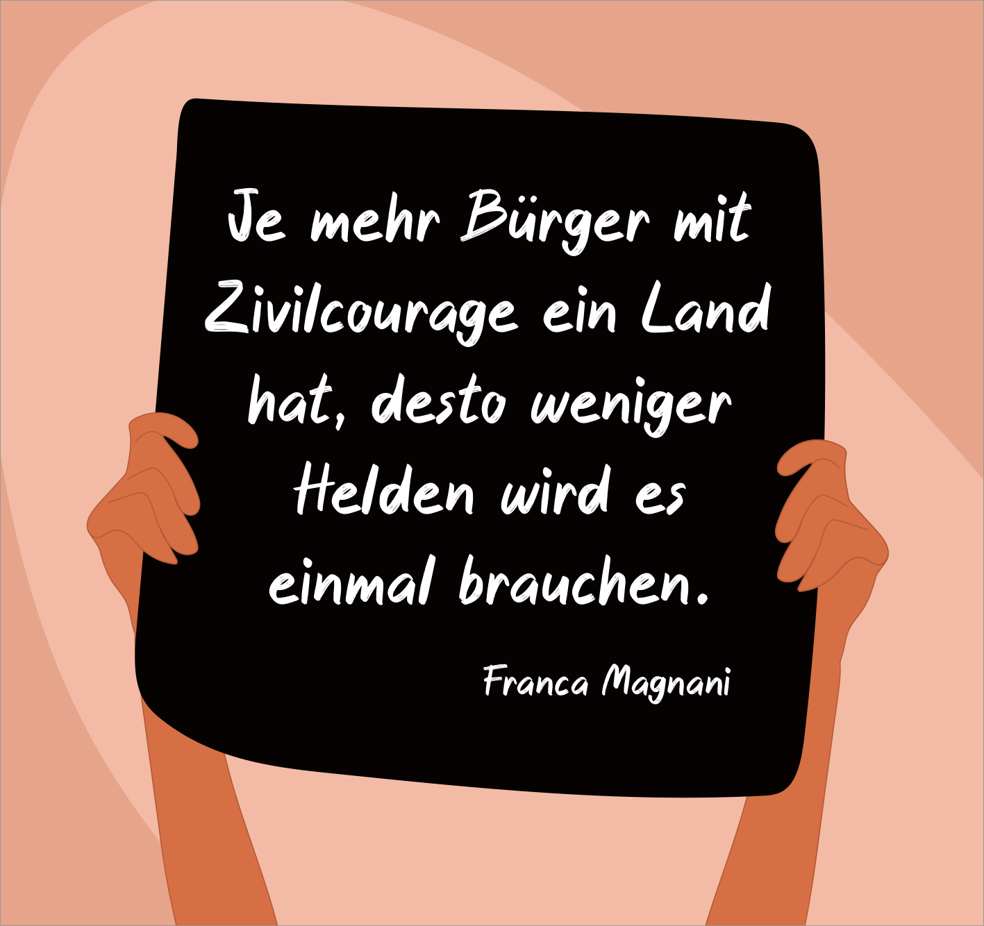 Gezeigt wird eine Innen- oder Zusatzansicht von „Nie wieder ist jetzt“. Auf einem sanften, rosefarbenen Hintergrund hält eine Hand ein schwarzes Schild mit der weißen, handschriftlichen Aufschrift: „Je mehr Bürger mit Zivilcourage ein Land hat, desto weniger Helden wird es einmal brauchen.“ darunter steht in einer kleineren Schriftgröße der Name „Franca Magnani“. Die kontrastreiche Farbgebung und die informelle Typografie betonen die Botschaft der Zivilcourage und des...