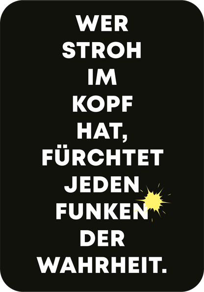 Gezeigt wird eine Innen- oder Zusatzansicht von „Es ist Zeit für einen Mutausbruch“. Der Hintergrund ist schwarz, darauf befindet sich ein kräftiger, weißer Schriftzug. Die zentrale Aussage lautet: „WER STROH IM KOPF HAT, FÜRCHTET JEden FUNKEN DER WAHRHEIT.“ Der Text ist in großer, fettgedruckter Typografie gehalten, wobei das Wort „FUNKEN“ in einer variierenden Schriftart hervorgehoben ist. Ein gelbes grafisches Element unterstreicht das Wort, was ihm zusätzlichen visuellem...