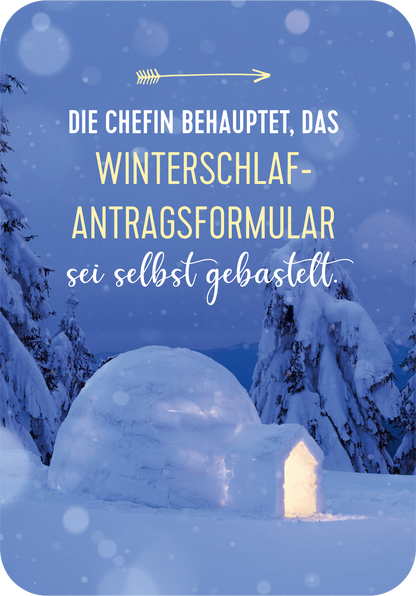 Gezeigt wird eine Innen- oder Zusatzansicht von „Advent, Advent, die Stimmung brennt!“. Der Hintergrund ist in verschiedenen Blautönen gehalten und zeigt eine winterliche Szenerie mit schneebedeckten Bäumen. Im Vordergrund steht ein hell erleuchtetes Iglu und die Schrift besteht aus einer Mischung aus modernem und verschnörkeltem Font. Der Text „DIE CHEFIN BEHAUPTET, DAS WINTERSCHLAF-ANTRAGSFORMULAR SEI SELBST GEBASTELT.“ hebt sich durch die Farben Weiß und Gelb ab und sorgt für...