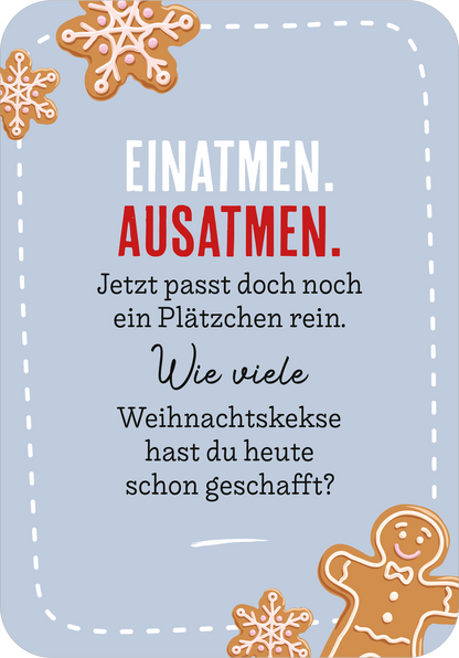 Gezeigt wird eine Innen- oder Zusatzansicht von „EntsPANDA durch den Advent“. Der Hintergrund ist hellblau, hervorgehoben durch einen weißen, umrandeten Rahmen. In der oberen Hälfte steht in großen, weißen und roten Buchstaben „EINATMEN. AUSATMEN.“. Darunter folgt in geschwungener, schwarzer Schrift die Frage: „Wie viele Weihnachtskekse hast du heute schon geschafft?“. Der Text wird von zwei zimtfarbenen Lebkuchenmann-Illustrationen und dekorativen Weihnachtsplätzchen an den...