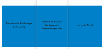 Gezeigt wird eine Innen- oder Zusatzansicht von „Der Demotivator“. Die Ansicht präsentiert einen kräftigen blauen Hintergrund. In der linken Spalte steht in schwarzer Schrift „Frustrierende Erfahrungen beim Dating“. In der mittleren Spalte ist in einer ähnlichen Schriftart der Text „können ein Booster für depressive Verstimmungen sein.“ zu lesen. Die rechte Spalte zeigt den Satz „Freu dich. Nicht.“ in einer geschwungenen, eleganten Schrift. Die Gestaltung ist klar und...