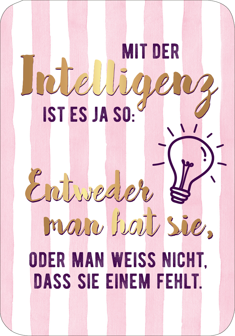 Gezeigt wird eine Innen- oder Zusatzansicht von „Einer von uns beiden ist blöder als ich.“. Der Hintergrund ist in vertikalen, rosa Streifen gehalten. In der Mitte steht in großen, goldenen Buchstaben „Mit der Intelligenz ist es ja so:“ und darunter in lila Schrift „Entweder man hat sie, oder man weiß nicht, dass sie einem fehlt.“ Eine Glühbirne ist illustriert, um die Aussage zu unterstreichen. Die Kombination aus sanften Farben und verspielter Typografie vermittelt einen...