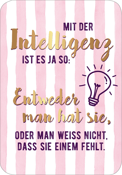 Gezeigt wird eine Innen- oder Zusatzansicht von „Einer von uns beiden ist blöder als ich.“. Der Hintergrund ist in vertikalen, rosa Streifen gehalten. In der Mitte steht in großen, goldenen Buchstaben „Mit der Intelligenz ist es ja so:“ und darunter in lila Schrift „Entweder man hat sie, oder man weiß nicht, dass sie einem fehlt.“ Eine Glühbirne ist illustriert, um die Aussage zu unterstreichen. Die Kombination aus sanften Farben und verspielter Typografie vermittelt einen...