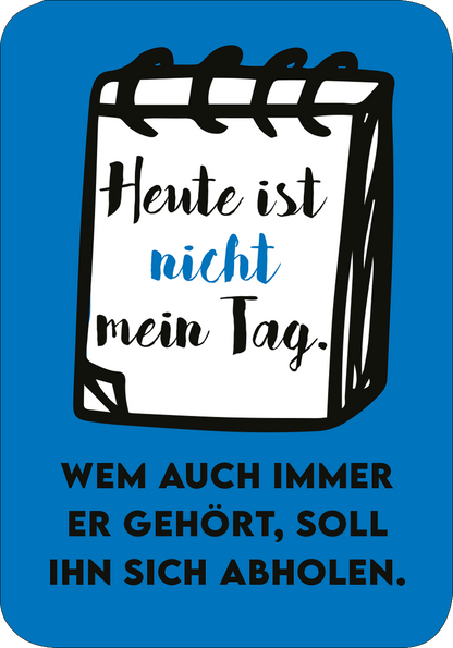Gezeigt wird eine Innen- oder Zusatzansicht von „Einer von uns beiden ist blöder als ich.“. Der Hintergrund ist in einem leuchtenden Blau gehalten. In der Mitte befindet sich ein Skizzenbuch, auf dessen Seiten mit unterschiedlichen Schriftarten der Text „Heute ist nicht mein Tag.“ und darunter „Wem auch immer er gehört, soll ihn sich abholen.“ zu lesen ist. Die erste Zeile ist in einer verspielten, hellblauen Schrift, während die zweite in kräftigem Schwarz erscheint.
