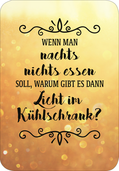 Gezeigt wird eine Innen- oder Zusatzansicht von „Einer von uns beiden ist blöder als ich.“ Die Ansicht zeigt einen goldenen Hintergrund mit einem unscharfen, glitzernden Effekt. In der Mitte steht der geschwungene, schwarze Schriftzug: „WENN MAN nachts nichts essen soll, WARUM GIBT ES DANN Licht im Kühlschrank?“. Die Typografie kombiniert verspielte und klare Schriftarten, um den humorvollen Inhalt zu unterstreichen. Dekorative Elemente rahmen den Text ein und verleihen dem Design...