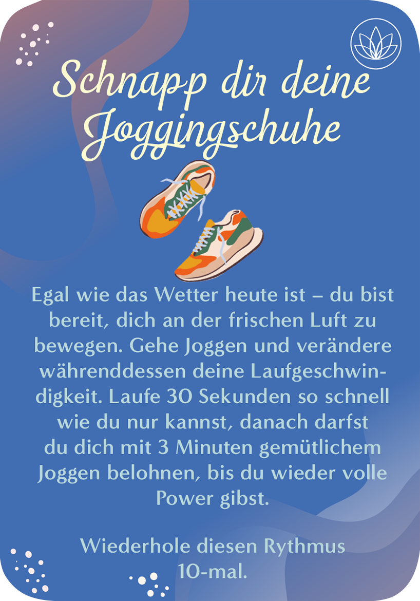 Gezeigt wird eine Innen- oder Zusatzansicht von „Du bist nur so alt, wie du dich fühlst“. Der Hintergrund ist in sanften Blautönen gehalten, mit geschwungenen Formen. Im oberen Bereich befindet sich der Schriftzug „Schnapp dir deine Jogging Schuhe“ in einer geschwungenen, weißen Schrift. Darunter sind zwei stilisierte Laufschuhe abgebildet. Der Text darunter ist in einem gut lesbaren, dunkleren Farbton gestaltet und bietet Anweisungen zum Joggen, ergänzt durch freundliche,...