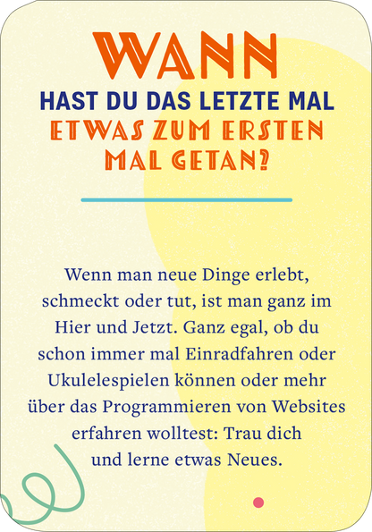 Gezeigt wird eine Innen- oder Zusatzansicht von „99 fabelhafte Ideen für Alltagsheldinnen“. Der Text ist auf einem sanften, hellen Hintergrund platziert, der von pastellfarbenen Elementen umgeben ist. Die Überschrift „WANN HAST DU DAS LETZTE MAL ETWAS ZUM ERSTEN MAL GETAN?“ ist in kräftigem Rot mit einer modernen, auffälligen Schriftart gestaltet. Der Fließtext ist in einer gut lesbaren blauen Schrift gehalten, die Klarheit und Zugänglichkeit fördert. Verschnörkelte Linien und...
