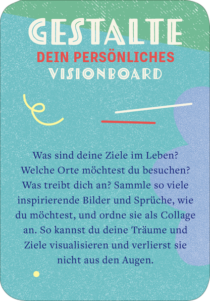 Gezeigt wird eine Innen- oder Zusatzansicht von „99 fabelhafte Ideen für Alltagsheldinnen“. Der Hintergrund ist in sanftem Blau gehalten und hebt sich von lebendigen, bunten Elementen ab. Oben befindet sich der Titel „GESTALTE DEIN PERSÖNLICHES VISIONBOARD“ in großen, auffälligen Buchstaben, wobei „GESTALTE“ in Weiß und „VISIONBOARD“ in Blau und Gelb gestaltet ist. Der Text darunter ist in dunklerer Schrift verfasst, um die Lesbarkeit zu unterstützen. Dekorative, abstrakte...