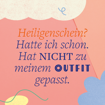 Gezeigt wird eine Innen- oder Zusatzansicht von „Schau mich nicht in diesem Ton an!“. Der Hintergrund ist in einem sanften Apricotton gehalten, während die Texte in verschiedenen Schriftfarben gestaltet sind. „Heiligenschein?“ erscheint in leuchtendem Orange, gefolgt von einem geschwungenen, blauen Text für „Hatte ich schon.“ Der zentrale Satz „Hat NICHT zu meinem OUTFIT gepasst.“ ist fettdruck und in einem tiefen Blau hervorgehoben. Abgerundet wird die Gestaltung durch...