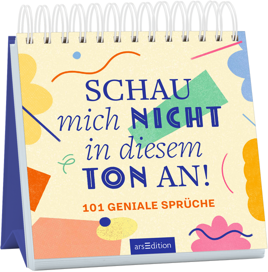 Auf dem Buchcover steht in großen, blau und orangefarbenen Buchstaben der Titel „SCHAU mich NICHT in diesem TON AN!“. Darunter sind in einer kleineren Schriftgröße die Worte „101 geniale Sprüche“ in rot zu sehen. Der Hintergrund ist in einem sanften Creme-Ton gehalten und mit bunten geometrischen Formen in Gelb, Blau und Grün geschmückt. Dies vermittelt eine fröhliche und humorvolle Atmosphäre. Ganz unten mittig steht der Logoschriftzug von arsEdition.