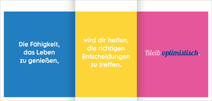 Gezeigt wird eine Innen- oder Zusatzansicht von „Glückslotterie“. Die Ansicht besteht aus vier farbigen Feldern in Blau, Gelb, Weiß und Pink. In jedem Feld steht ein Text, der in klaren, modernen Schriftarten gehalten ist. Der blaue Hintergrund enthält den Satz „Die Fähigkeit, das Leben zu genießen“. Das gelbe Feld zeigt „wird dir helfen, die richtigen Entscheidungen zu treffen.“ Der pinke Bereich schließt mit „Bleib optimistisch.“ in einer verspielten, cursiven Schrift ab.