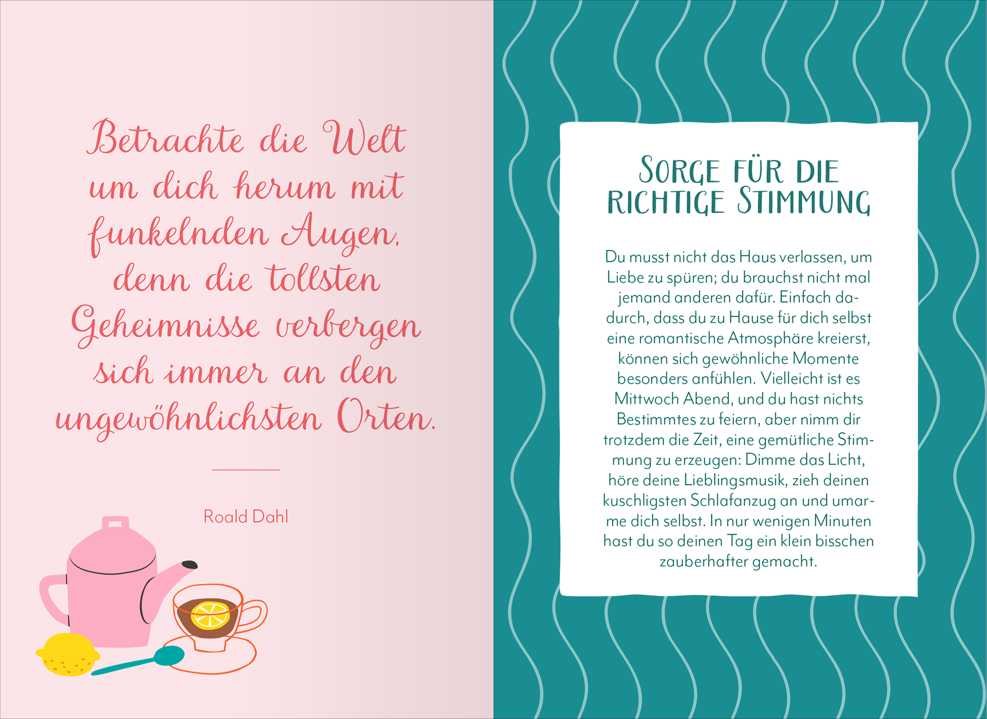 Gezeigt wird eine Innen- oder Zusatzansicht von „Liebe dein Leben“. Die Seite ist in zwei Felder unterteilt. Auf der linken Seite befindet sich ein Zitat von Roald Dahl in einer verspielten, pinken Schriftart. Daneben sieht man eine teekannensymbolische Illustration mit einer Tasse und einer Zitrone. Die rechte Seite hat einen hellen, mintgrünen Hintergrund mit geschwungenen weißen Linien und enthält den Text „Sorge für die richtige Stimmung“ in einer klaren, weißen Schrift auf...