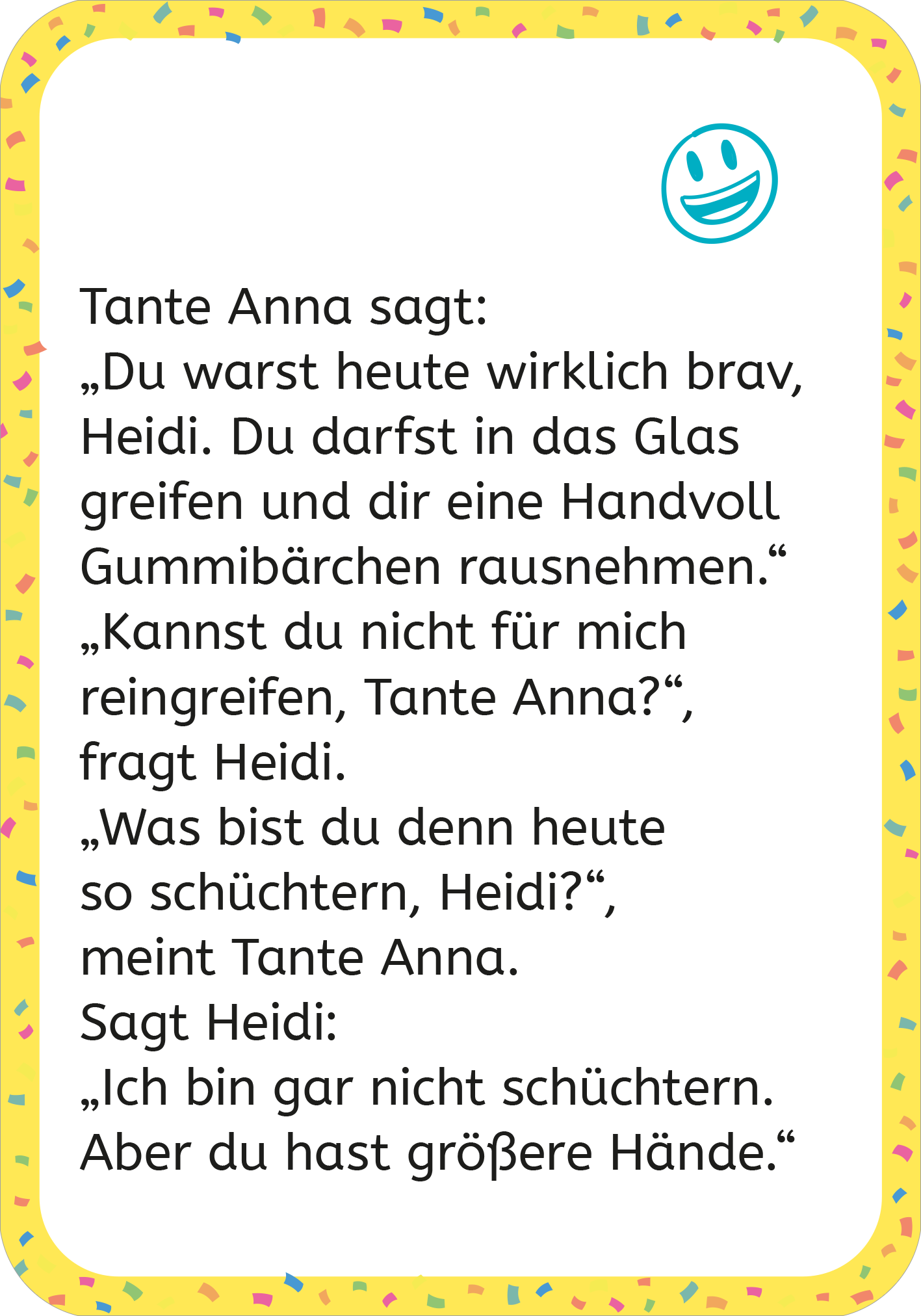 Gezeigt wird eine Innen- oder Zusatzansicht von „Erstleser-Witze zum Kaputtlachen“. Der Text, in verspielter, gut lesbarer Schrift, ist in Schwarz auf hellem Hintergrund gesetzt. Umgeben von einem bunten, gewellten Rahmen in Gelb mit bunten Punkten. Ein lächelndes Emoji oben rechts fügt eine freundliche Note hinzu. Der Dialog zwischen Tante Anna und Heidi ist klar strukturiert und macht den Inhalt zugänglich und ansprechend für Kinder.