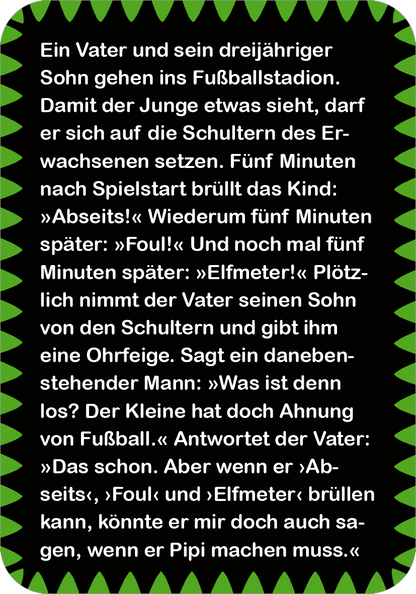 Gezeigt wird eine Innen- oder Zusatzansicht von „Fußball-Witze“. Der Hintergrund ist in einem lebhaften Grün gestaltet, mit einem dekorativen Rand in Schwarz. In der Mitte befindet sich ein großer, gut lesbarer Text in Weiß, der von einem verspielten, Comic-ähnlichen Schriftzug geprägt ist. Der Inhalt erzählt mit humorvollem Ton von einem Vater und seinem Sohn im Fußballstadion. Die Verwendung von Zitatzeichen in Schwarz verleiht dem Text eine dynamische Struktur und hebt die...