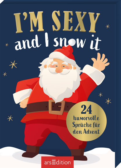Das Buchcover zeigt einen fröhlichen Weihnachtsmann, der in einem roten Anzug mit weißem Bart und Mütze posiert. Der Hintergrund ist dunkelblau und mit weißen Schneeflocken verziert. Der Titel „I'M SEXY and I snow it“ ist in großen, goldenen Buchstaben gestaltet. Unten links ist ein gelbes Rundschild mit der Aufschrift „24 humorvolle Sprüche für den Advent“ zu sehen. Ganz unten mittig steht der Logoschriftzug von arsEdition.