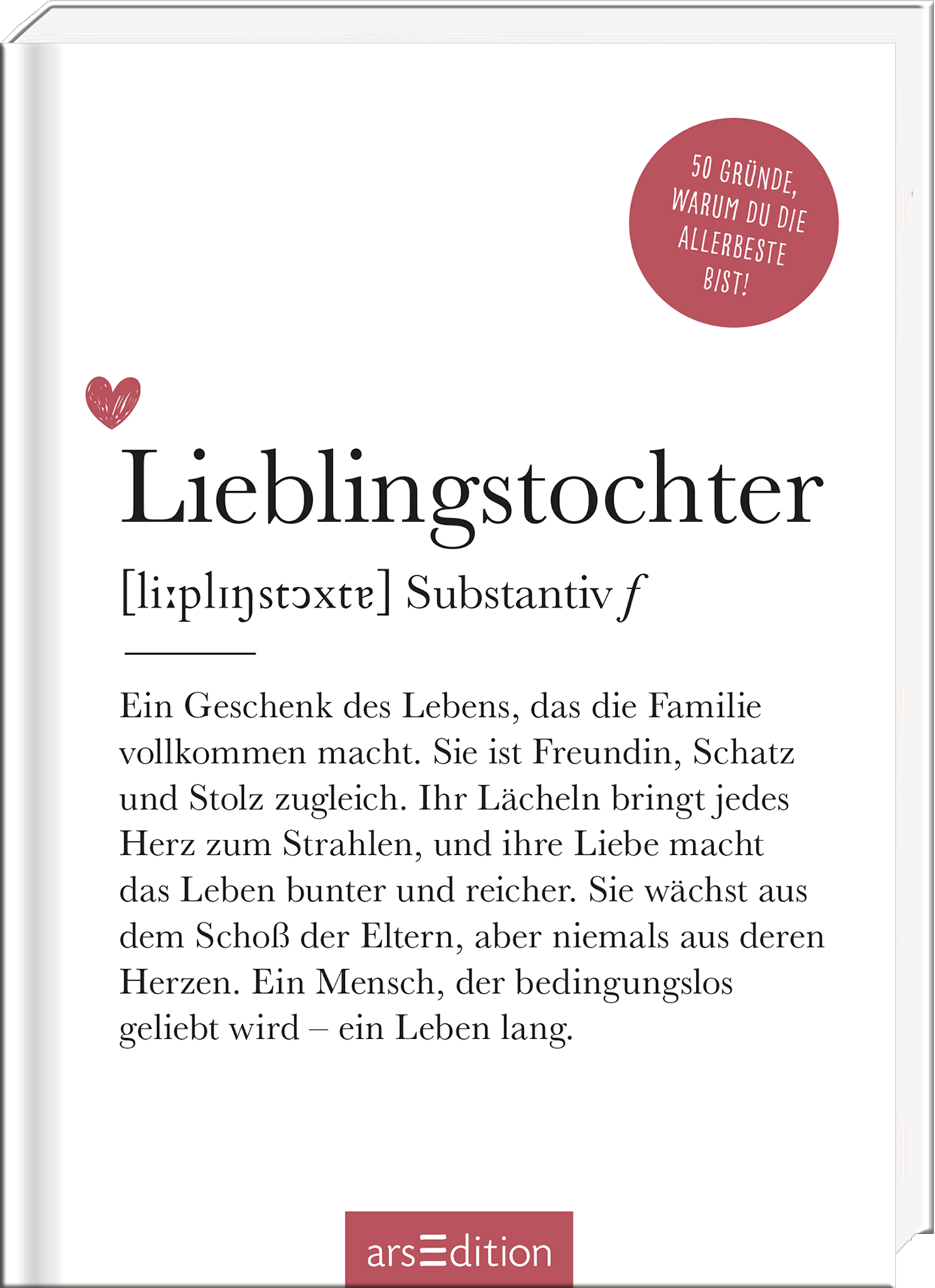 Das Buchcover zeigt einen hellen Hintergrund, auf dem der Titel „Lieblingstochter“ in eleganter, schwarzer Schrift prominent platziert ist. Darunter steht eine Erklärung in leichter Schrift. Ein rotes Herz und ein runder, roter Button mit dem Text „50 Gründe, warum du die allerbeste bist!“ verleihen dem Cover eine emotionale Note. Die Gesamtgestaltung vermittelt Wärme und Verbundenheit in einem liebevollen und familiären Kontext. Ganz unten mittig steht der Logoschriftzug von...